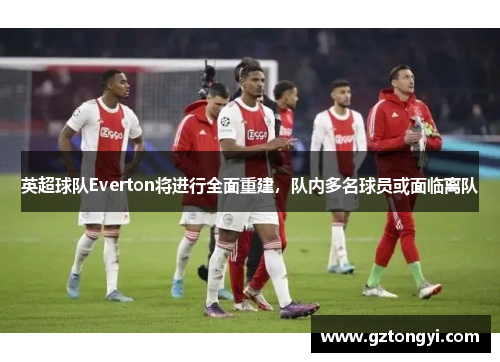 英超球队Everton将进行全面重建，队内多名球员或面临离队